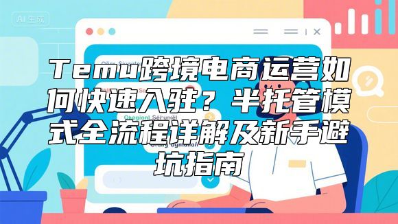Temu跨境电商运营如何快速入驻？半托管模式全流程详解及新手避坑指南