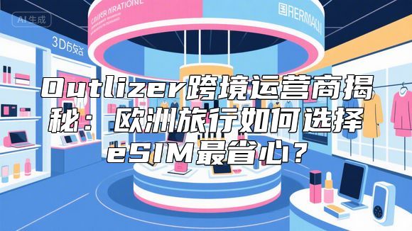 Outlizer跨境运营商揭秘：欧洲旅行如何选择eSIM最省心？