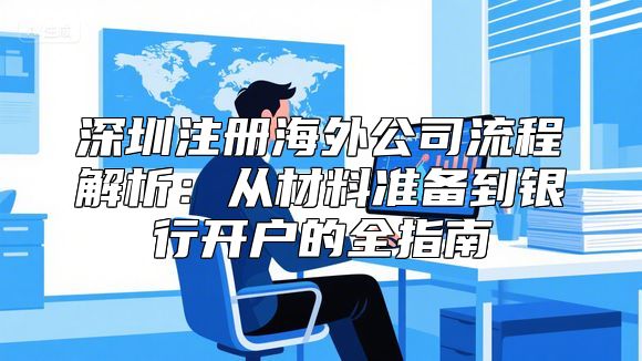 深圳注册海外公司流程解析：从材料准备到银行开户的全指南