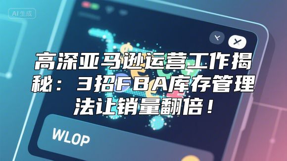 高深亚马逊运营工作揭秘：3招FBA库存管理法让销量翻倍！