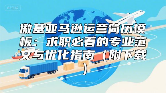 傲基亚马逊运营简历模板：求职必看的专业范文与优化指南（附下载）