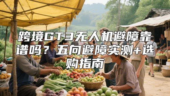跨境GT3无人机避障靠谱吗？五向避障实测+选购指南