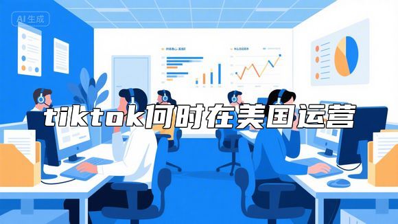 tiktok何时在美国运营