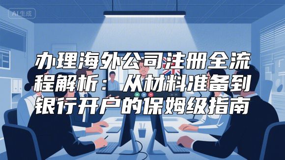 办理海外公司注册全流程解析：从材料准备到银行开户的保姆级指南