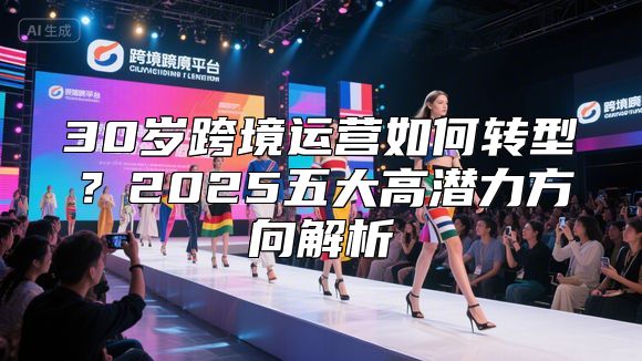 30岁跨境运营如何转型？2025五大高潜力方向解析
