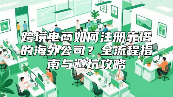 跨境电商如何注册靠谱的海外公司？全流程指南与避坑攻略
