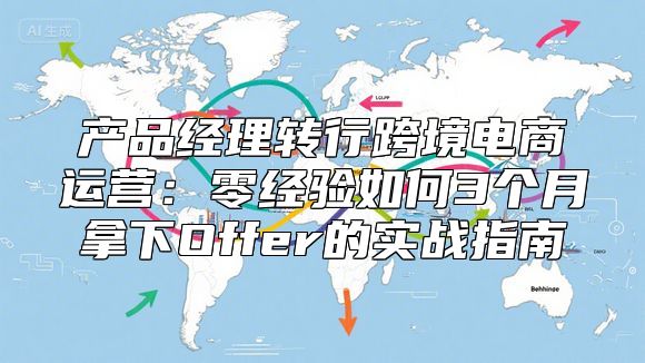 产品经理转行跨境电商运营：零经验如何3个月拿下Offer的实战指南