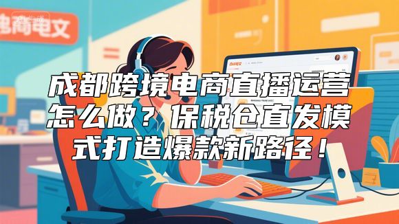 成都跨境电商直播运营怎么做？保税仓直发模式打造爆款新路径！