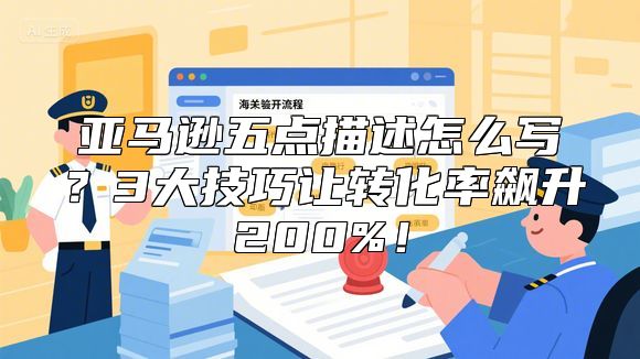 亚马逊五点描述怎么写？3大技巧让转化率飙升200%！