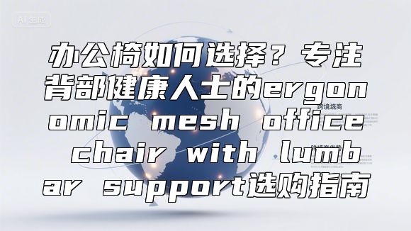 办公椅如何选择？专注背部健康人士的ergonomic mesh office chair with lumbar support选购指南