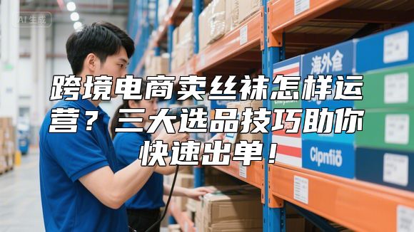 跨境电商卖丝袜怎样运营？三大选品技巧助你快速出单！