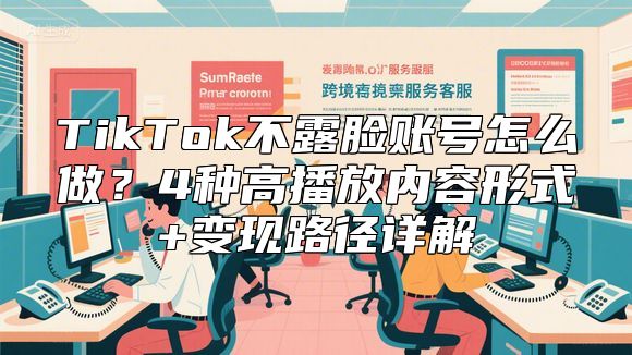 TikTok不露脸账号怎么做？4种高播放内容形式+变现路径详解