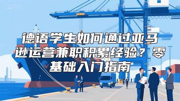 德语学生如何通过亚马逊运营兼职积累经验？零基础入门指南