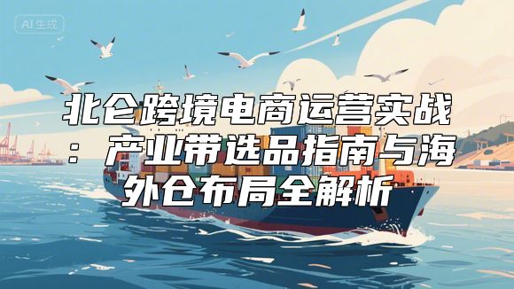 北仑跨境电商运营实战：产业带选品指南与海外仓布局全解析