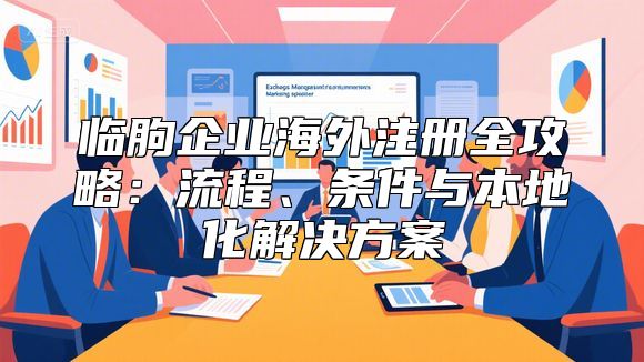 临朐企业海外注册全攻略：流程、条件与本地化解决方案