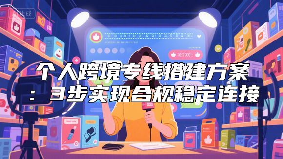 个人跨境专线搭建方案：3步实现合规稳定连接