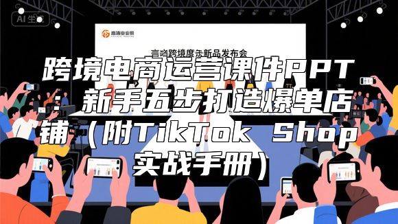 跨境电商运营课件PPT：新手五步打造爆单店铺（附TikTok Shop实战手册）
