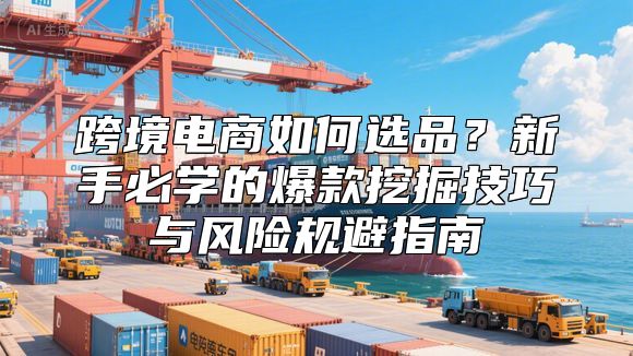 跨境电商如何选品？新手必学的爆款挖掘技巧与风险规避指南