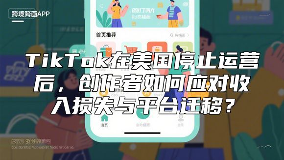 TikTok在美国停止运营后，创作者如何应对收入损失与平台迁移？