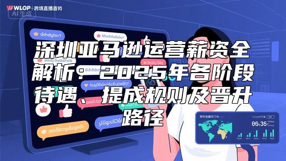深圳亚马逊运营薪资全解析：2025年各阶段待遇、提成规则及晋升路径