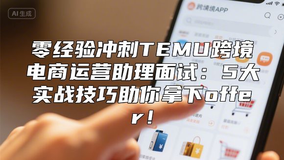 零经验冲刺TEMU跨境电商运营助理面试：5大实战技巧助你拿下offer！