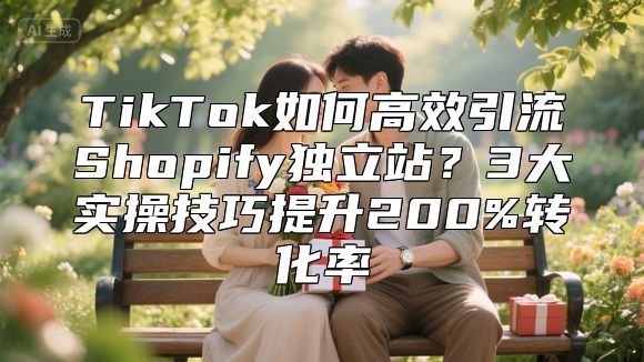 TikTok如何高效引流Shopify独立站？3大实操技巧提升200%转化率