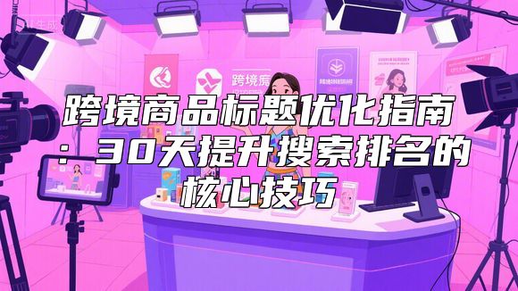 跨境商品标题优化指南：30天提升搜索排名的核心技巧