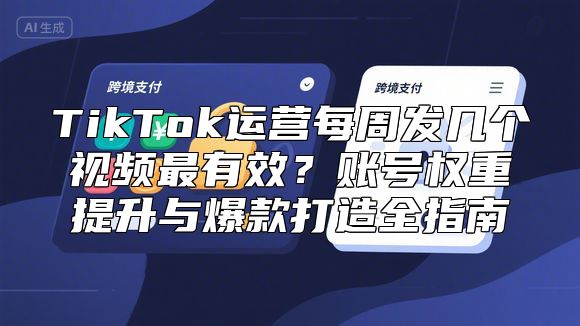 TikTok运营每周发几个视频最有效？账号权重提升与爆款打造全指南
