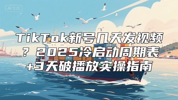 TikTok新号几天发视频？2025冷启动周期表+3天破播放实操指南