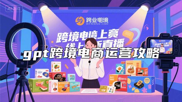 gpt跨境电商运营攻略