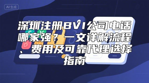 深圳注册BVI公司电话哪家强？一文详解流程、费用及可靠代理选择指南