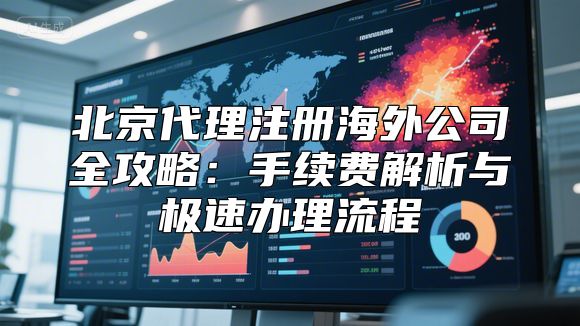 北京代理注册海外公司全攻略：手续费解析与极速办理流程