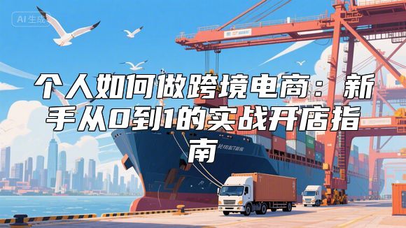 个人如何做跨境电商：新手从0到1的实战开店指南