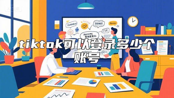 tiktok可以登录多少个账号