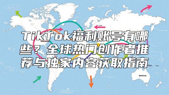 TikTok福利账号有哪些？全球热门创作者推荐与独家内容获取指南