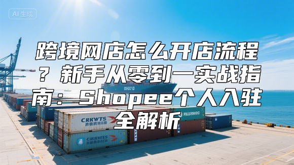 跨境网店怎么开店流程？新手从零到一实战指南：Shopee个人入驻全解析