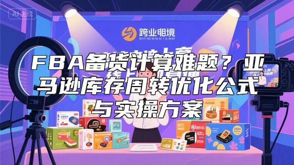 FBA备货计算难题？亚马逊库存周转优化公式与实操方案