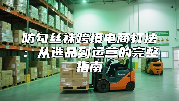 防勾丝袜跨境电商打法：从选品到运营的完整指南