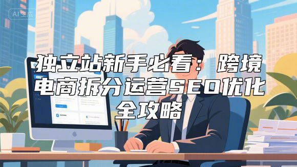 独立站新手必看：跨境电商拆分运营SEO优化全攻略