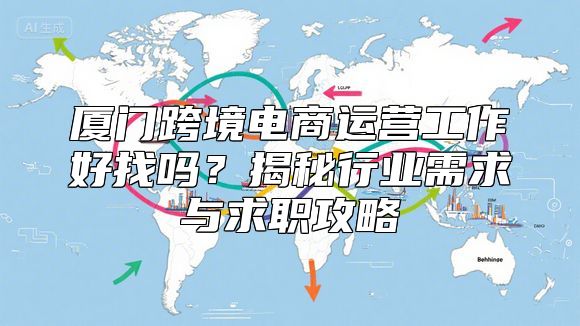 厦门跨境电商运营工作好找吗？揭秘行业需求与求职攻略