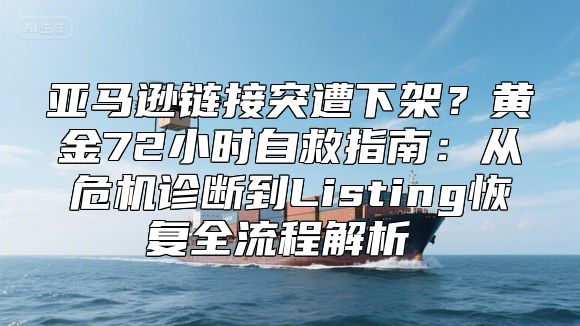 亚马逊链接突遭下架？黄金72小时自救指南：从危机诊断到Listing恢复全流程解析​​