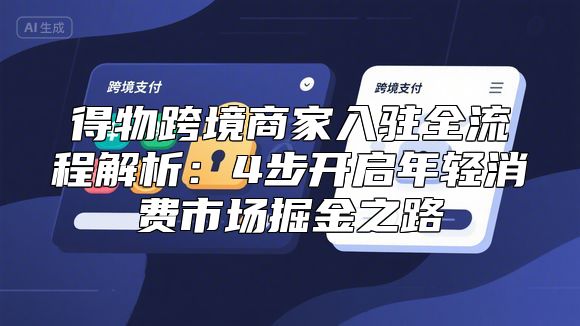 得物跨境商家入驻全流程解析：4步开启年轻消费市场掘金之路