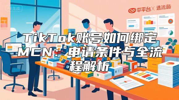 TikTok账号如何绑定MCN：申请条件与全流程解析