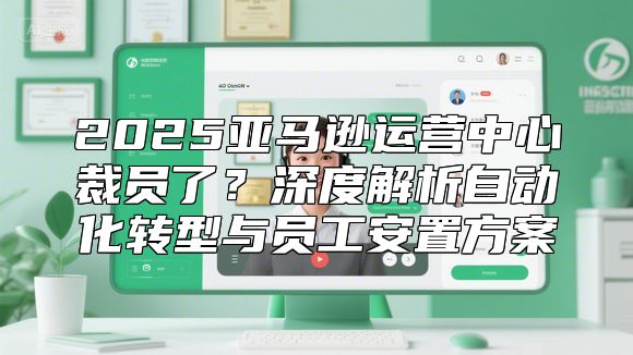 2025亚马逊运营中心裁员了？深度解析自动化转型与员工安置方案
