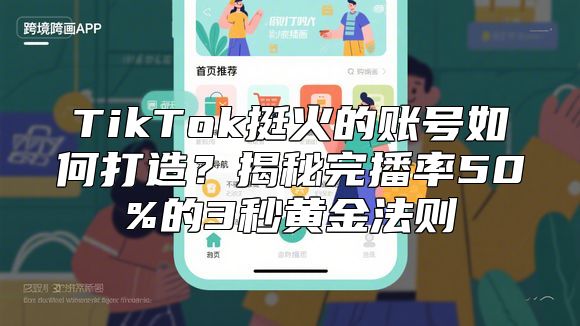 TikTok挺火的账号如何打造？揭秘完播率50%的3秒黄金法则
