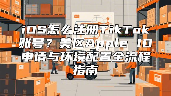 iOS怎么注册TikTok账号？美区Apple ID申请与环境配置全流程指南