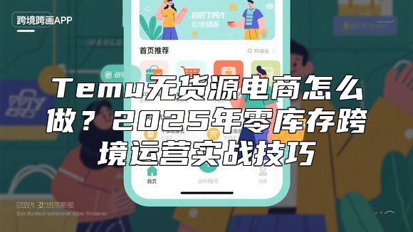 Temu无货源电商怎么做？2025年零库存跨境运营实战技巧