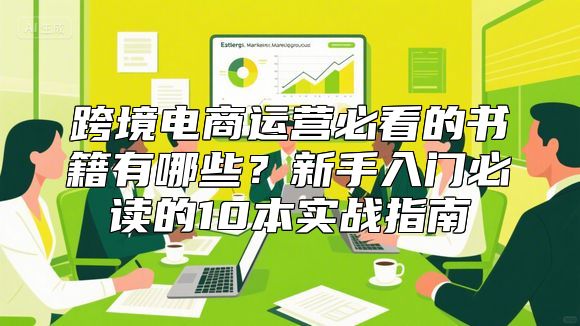 跨境电商运营必看的书籍有哪些？新手入门必读的10本实战指南