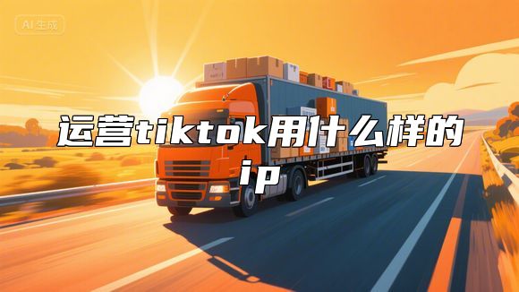 运营tiktok用什么样的ip