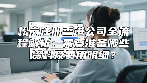 松岗注册香港公司全流程解析：需要准备哪些资料及费用明细？